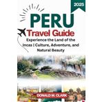 PERU TRAVEL GUIDE 2025: Experience the Land of the Incas | Culture, Adventure, and Natural Beauty (World Exploring Travel Guide)