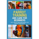 PetsPros' Parrot Training and Care for Beginners: Everything You Need to Know from Nutrition to Socialization: 7