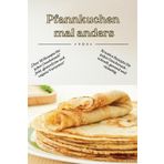 Pfannkuchen mal anders: Kreative, schnelle und gesunde Rezepte – von klassisch bis außergewöhnlich