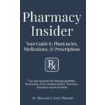 Pharmacy Insider: Your Guide to Pharmacies, Medications & Prescriptions: Tips and Answers for Managing Refills, Backorders, Prior Authorizations, Transfers, Insurance Issues & More