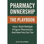 Pharmacy Ownership: The Playbook: How I Built Multiple 8 Figure Pharmacies and How You Can Too