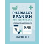 Pharmacy Spanish for Technicians: English – Spanish – Pronunciation Guide for Dispensing and Patient Communication
