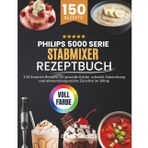 Philips 5000 Serie Stabmixer Rezeptbuch: 150 kreative Rezepte für gesunde Küche, schnelle Zubereitung und abwechslungsreiche Gerichte im Alltag