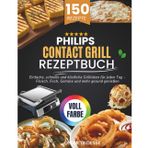 Philips Contact Grill Rezeptbuch: Einfache, schnelle und köstliche Grillideen für jeden Tag – Fleisch, Fisch, Gemüse und mehr gesund genießen