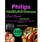 Philips Heißluftfritteuse Dual Basket Kochbuch: 310 schnelle, einfache und köstliche Rezepte: Beilagen, Snacks und Desserts