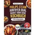 Philips Steam Airfryer Dual Basket 5000 Series Kochbuch für Senioren: Mühelose, nahrhafte und schnelle Rezepte für großartigen Geschmack, ... beim Heißluftfrittieren und Dämpfen
