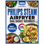 Philips Steam Airfryer Dual Basket 5000 Series Kochbuch: Vielfältige Rezepte für Ihre Philips Heißluftfritteuse mit Dampfgar-Funktion – schnell, lecker und familientauglich | inkl. Tipps & Bonus