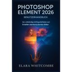 Photoshop Element 2026 Benutzerhandbuch (German Edition): Der vollständige Leitfaden für Anfänger zum Freischalten atemberaubender Bilder