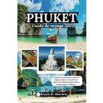 Phuket Guide de voyage 2025: Le planificateur essentiel pour explorer les plages, la culture, la vie nocturne, la cuisine et les aventures insulaires dans le paradis tropical de Thaïlande.