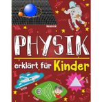 Physik erklärt für Kinder: Ein Wissenschaftsbuch für clevere Kinds, die neugierig darauf sind, die wunderbare Welt der Materie zu entdecken.