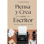 PIENSA Y CREA COMO ESCRITOR: CÓMO VIVEN Y PIENSAN LOS ESCRITORES (ESCRITURA CREATIVA, Band 1)