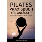 Pilates Praxisbuch für Anfänger: Pilates Schritt für Schritt erklärt (mit Übungserklärungen, Plänen und Bildern)