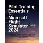 Pilot Training Essentials for Microsoft Flight Simulator 2024: Mastering Realism, Navigation, and Virtual Aviation in Microsoft Flight Simulator 2024 ... for a Fully Immersive Flight Experience