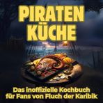 Piraten-Küche: Das inoffizielle Kochbuch für Fans von Fluch der Karibik. 40 Rezepte für jedes Kochlevel: schnell, lecker, einfach