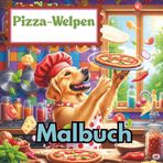 Pizza-Welpen: Ein köstliches Ausmalabenteuer: Lustige Hundeköche beim Pizzabacken – Ein fantasievolles Malbuch für Kinder und Hundefans