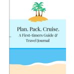 Plan, Pack, Cruise: A First-timers Guide and Travel Journal