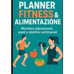 Planner Fitness e Alimetazione: Monitora allenamenti, pasti ed obiettivi settimanali