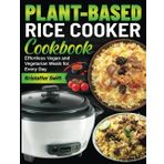 Plant-Based Rice Cooker Cookbook: Effortless Vegan and Vegetarian Meals for Every Day