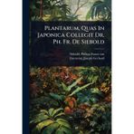 Plantarum, Quas In Japonica Collegit Dr. Ph. Fr. De Siebold