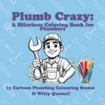 Plumb Crazy - A Hilarious Coloring Book for Plumbers: Featuring Cartoon Plumbing Illustrations & Funny Quotes
