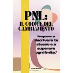 PNL: IL CODICE DEL CAMBIAMENTO: "Impara a riscrivere te stesso e a superare ogni limite."