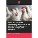 Pode o Sous Vide melhorar a suculência da carne de frango e, ao mesmo tempo, ser seguro?