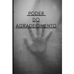 PODER DO AGRADECIMENTO: Explorando o Poder do Agradecimento: Um Guia Transformador para Cultivar Gratidão e Abundância em Todas as Áreas da Sua Vida.