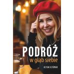 Podróż w gląb siebie: Jak pokonac lęk, odnaleźc drogę do siebie - do wewnętrznego spokoju i zacząc od nowa