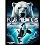 POLAR PREDATORS: A Journey Among the Animals of the Poles - Coloring Book (Coloring Books)