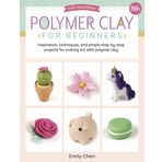 Polymer Clay for Beginners: Inspiration, techniques, and simple step-by-step projects for making art with polymer clay: Volume 1