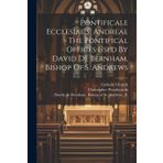 Pontificale Ecclesiae S. Andreae = The Pontifical Offices Used By David De Bernham, Bishop Of S. Andrews