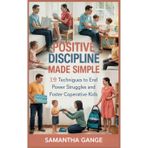 Positive Discipline Made Simple: 19 Techniques To End Power Struggles And Foster Cooperative Kids