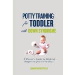 Potty Training for Toddlers with Down Syndrome: A Parent's Guide to Ditching Diapers in Just a Few Days.