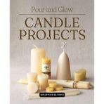 Pour and Glow Candle Projects: Master The Art Of Candle Making With History Beeswax Techniques Creative Recipes Troubleshooting Tips And Inspiring Projects For Beginners And Experienced Makers