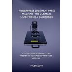 POWERPRESS 15x15 HEAT PRESS MACHINE - THE ULTIMATE USER-FRIENDLY GUIDEBOOK: A STEP-BY-STEP USER MANUAL TO MASTERING YOUR POWERPRESS HEAT MACHINE (Computer and Technology Guide Books, Band 2)