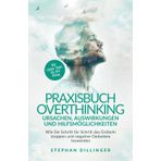 Praxisbuch Overthinking - Ursachen, Auswirkungen und Hilfsmöglichkeiten: Wie Sie Schritt für Schritt das Grübeln stoppen und negative Gedanken loswerden. Mit vielen Tipps für den Alltag