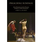 Preaching Bondage: John Chrysostom and the Discourse of Slavery in Early Christianity