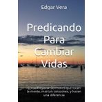 Predicando Para Cambiar Vidas: Como Preparar Sermones que tocan la mente, marcan corazones, y hacen una diferencia