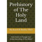 Prehistory of The Holy Land: How Does It Change Our Understanding of the Bible? (Finding a Valid Biblical Faith in a Scientific Age)