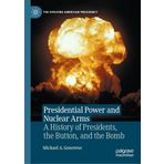 Presidential Power and Nuclear Arms: A History of Presidents, the Button, and the Bomb