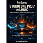 PreSonus Studio One Pro 7 on Linux: A Professional Guide to Dolby Atmos & Spatial Audio: Master Ubuntu Audio Setup workflow, Recording, and Immersive Mixing to Deliver Commercial