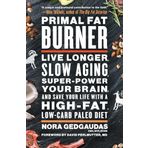 Primal Fat Burner: Live Longer, Slow Aging, Super-Power Your Brain, and Save Your Life with a High-Fat, Low-Carb Paleo Diet
