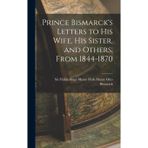 Prince Bismarck's Letters to His Wife, His Sister, and Others, From 1844-1870