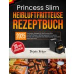 Princess Slim Heißluftfritteuse Rezeptbuch: Die besten Rezepte für die Princess Slim Heißluftfritteuse – Schnell, gesund & knusprig kochen mit wenig Fett. Inkl. Wochenplan & smarter Tipps vom Profi