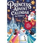 Princesses Advent Calendar for Kids: 25 Enchanting Short Stories about Emma's Dream to Become a Princess, with True Facts about Famous Princesses and ... Illustrations for the Christmas Season