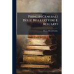 Principi Generali Delle Belle Lettere E Bell'arti: Trattato Del Sublime E Del Naturale Nelle Belle Lettere...