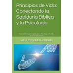 Principios de Vida: Conectando la Sabiduría Bíblica y la Psicología: Cómo los Enfoques Espirituales y Psicológicos Pueden Transformar Tu Vida ... entre la Sabiduría Bíblica y la Psicología.)
