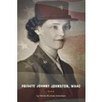 Private Johnny Johnston, WAAC: A Candid Memoir: One Woman's Pioneering Journey in the WWII WAAC