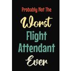 Probably Not The Worst Flight Attendant Ever: Funny Gag Gift for Flight Attendant | Great Present Perfect for Airline Hostess Host Crew Coworker | ... 120 Pages College Ruled Size 6x9 Inches