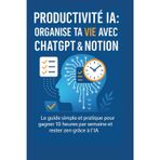 Productivité IA : Organise ta vie avec ChatGPT & Notion: Le guide simple et pratique pour gagner 10 heures par semaine et rester zen grâce à l’IA